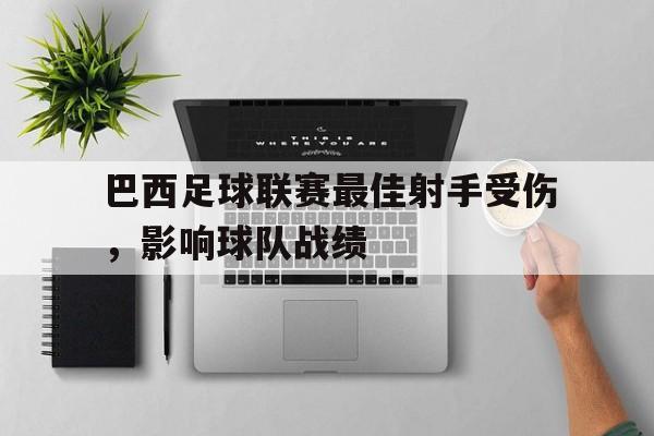 巴西足球联赛最佳射手受伤，影响球队战绩的简单介绍